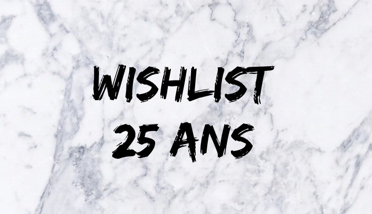 Wishlist anniversaire 25&nbsp;ans